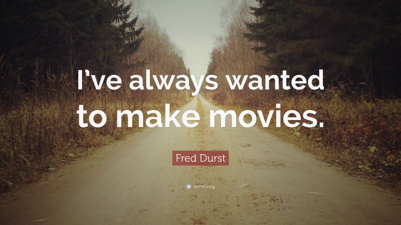 Fred Durst Quote: “I’ve always wanted to make movies.”