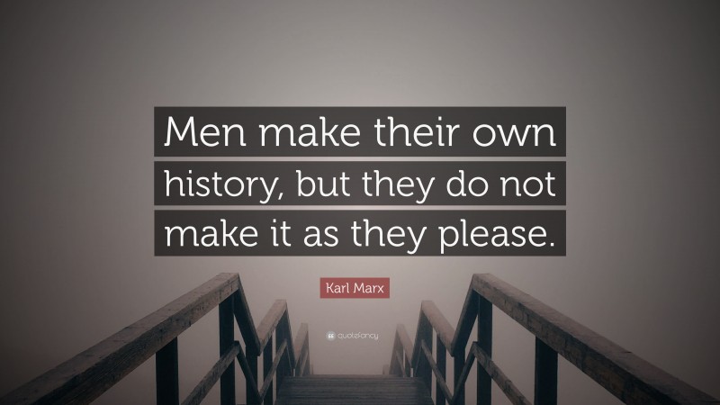 Karl Marx Quote: “Men make their own history, but they do not make it as they please.”