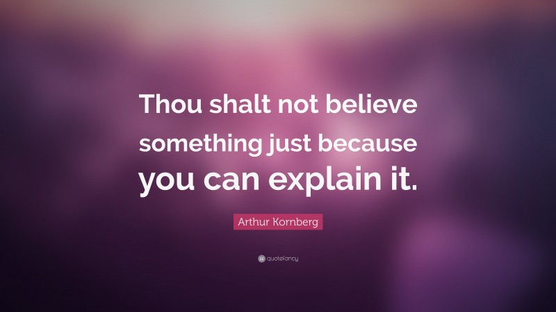 Arthur Kornberg Quote: “Thou shalt not believe something just because you can explain it.”