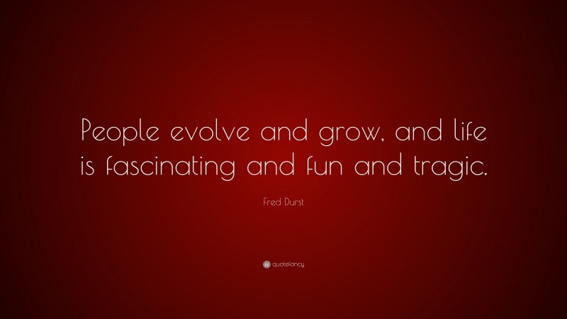 Fred Durst Quote: “People evolve and grow, and life is fascinating and fun and tragic.”