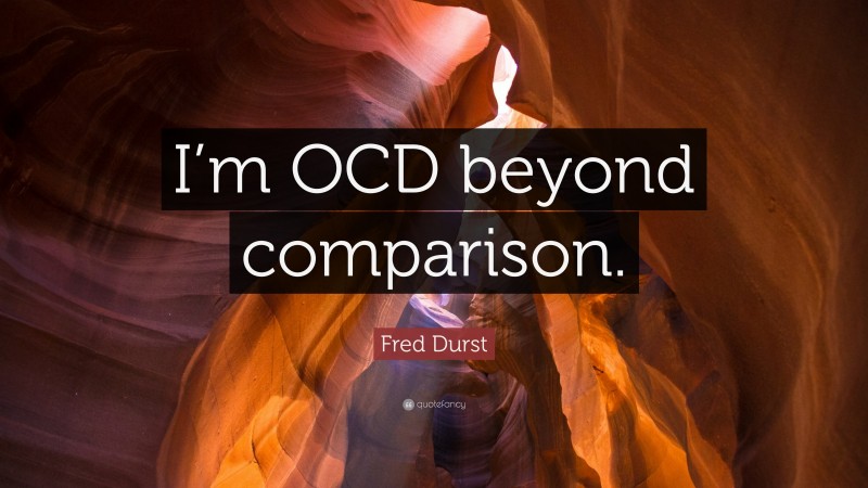 Fred Durst Quote: “I’m OCD beyond comparison.”