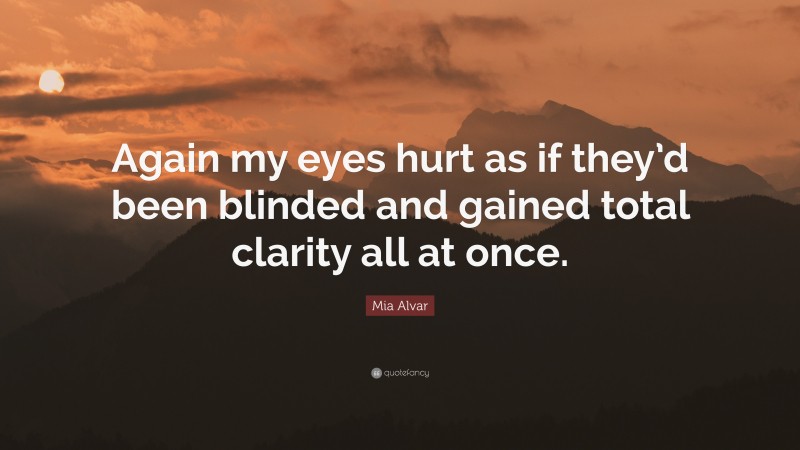 Mia Alvar Quote: “Again my eyes hurt as if they’d been blinded and gained total clarity all at once.”