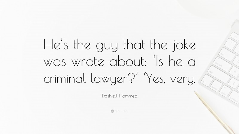 Dashiell Hammett Quote: “He’s the guy that the joke was wrote about: ‘Is he a criminal lawyer?’ ‘Yes, very.”