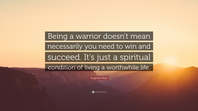 Eugene Hutz Quote: “Being a warrior doesn’t mean necessarily you need to win and succeed. It’s just a spiritual condition of living a worthwhile life.”