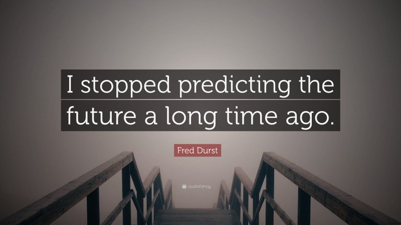 Fred Durst Quote: “I stopped predicting the future a long time ago.”