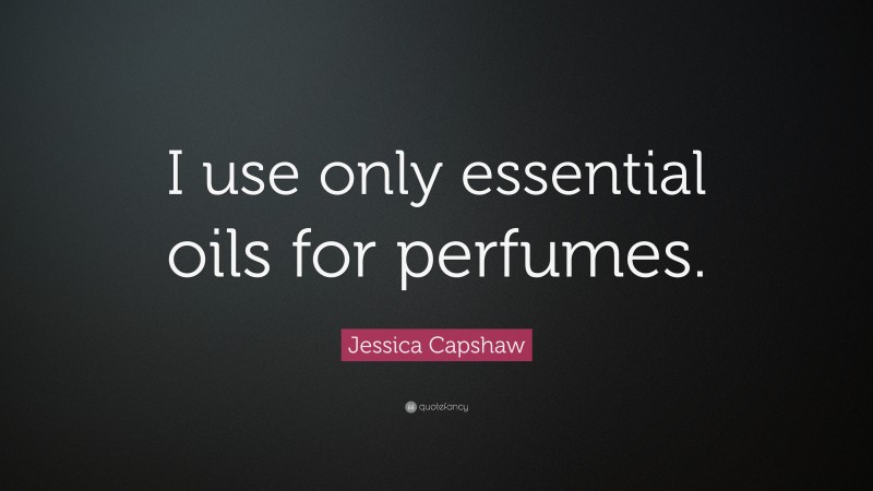 Jessica Capshaw Quote: “I use only essential oils for perfumes.”