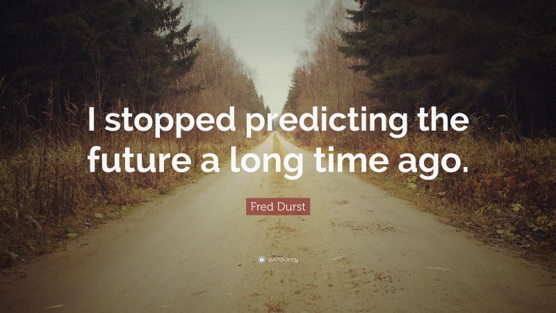 Fred Durst Quote: “I stopped predicting the future a long time ago.”
