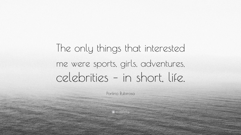 Porfirio Rubirosa Quote: “The only things that interested me were sports, girls, adventures, celebrities – in short, life.”