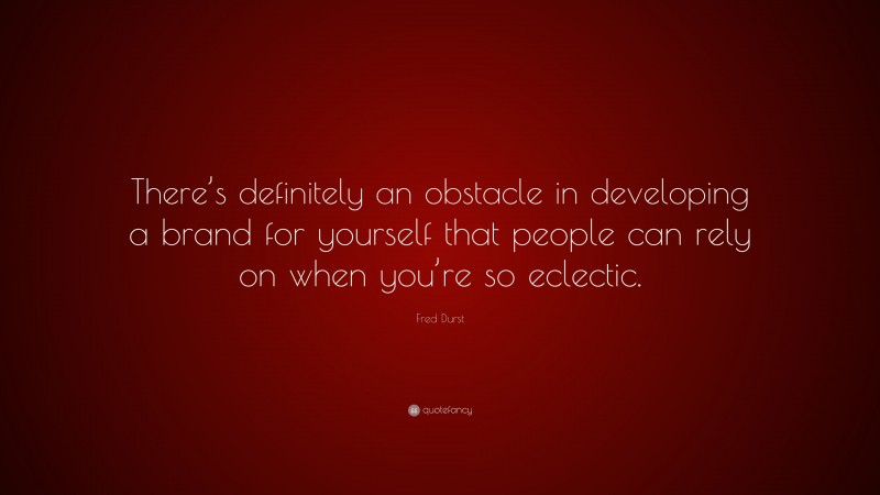 Fred Durst Quote: “There’s definitely an obstacle in developing a brand for yourself that people can rely on when you’re so eclectic.”