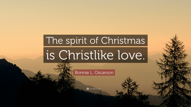 Bonnie L. Oscarson Quote: “The spirit of Christmas is Christlike love.”
