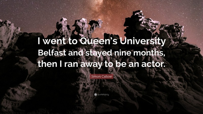 Simon Callow Quote: “I went to Queen’s University Belfast and stayed nine months, then I ran away to be an actor.”