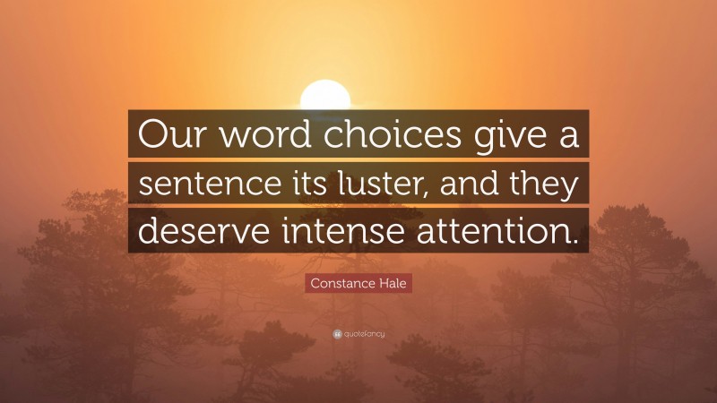 Constance Hale Quote: “Our word choices give a sentence its luster, and they deserve intense attention.”