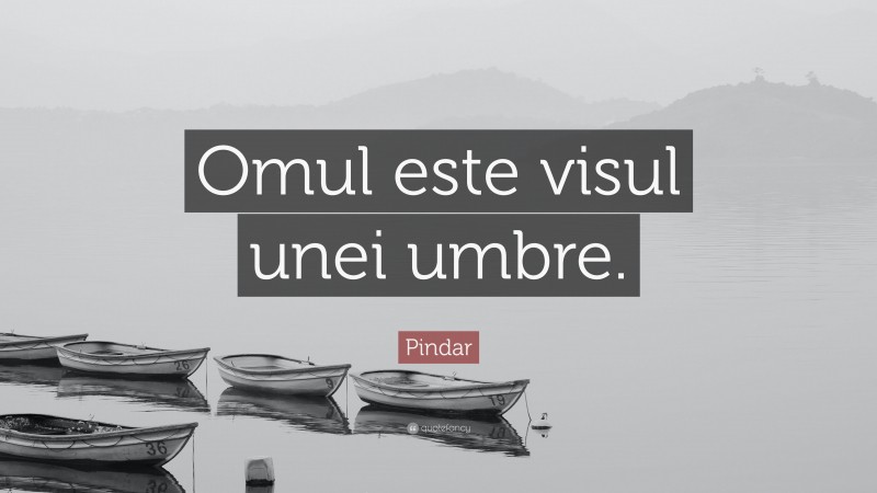 Pindar Quote: “Omul este visul unei umbre.”