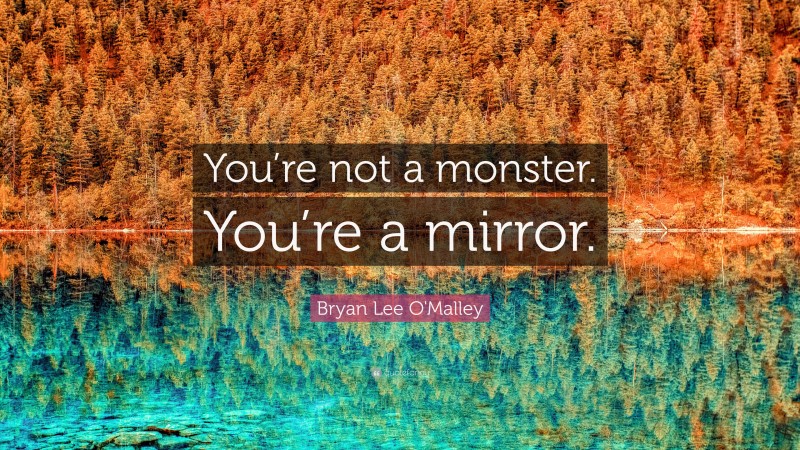 Bryan Lee O'Malley Quote: “You’re not a monster. You’re a mirror.”
