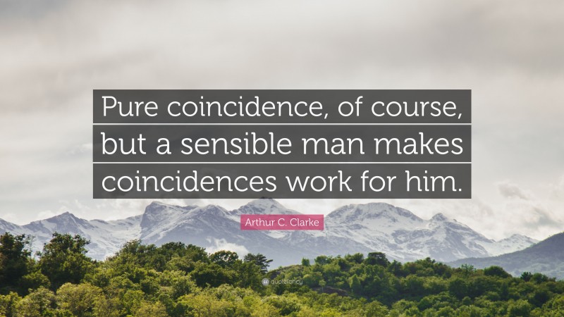 Arthur C. Clarke Quote: “Pure coincidence, of course, but a sensible man makes coincidences work for him.”
