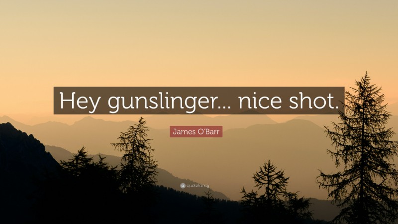 James O'Barr Quote: “Hey gunslinger... nice shot.”