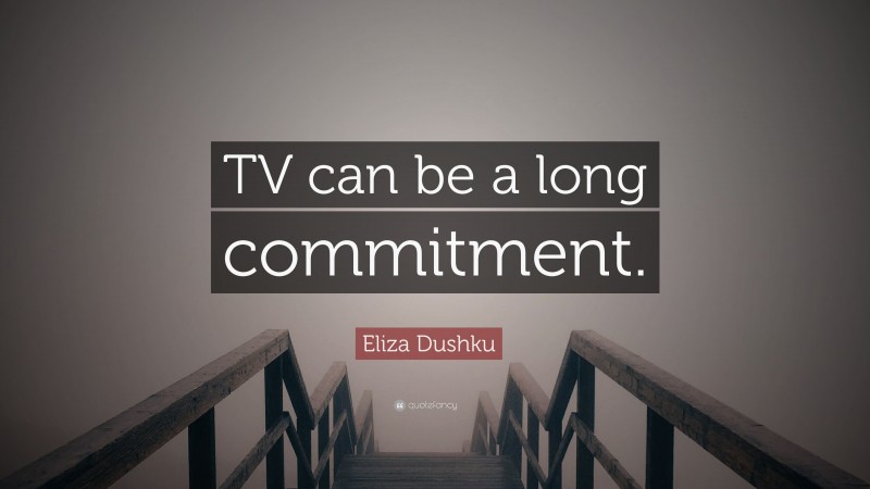 Eliza Dushku Quote: “TV can be a long commitment.”