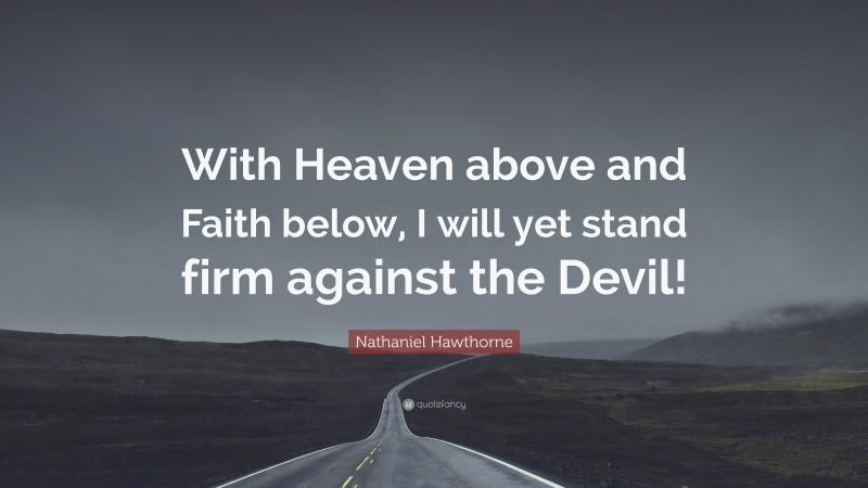 Nathaniel Hawthorne Quote: “With Heaven above and Faith below, I will yet stand firm against the Devil!”