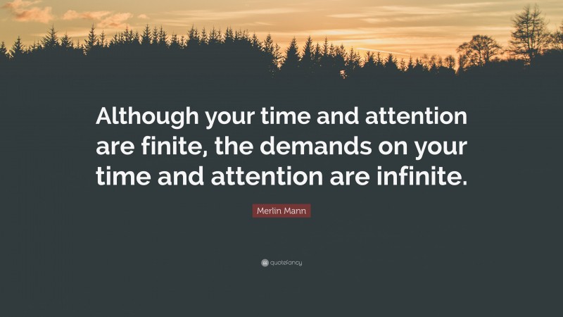 Merlin Mann Quote: “Although your time and attention are finite, the demands on your time and attention are infinite.”