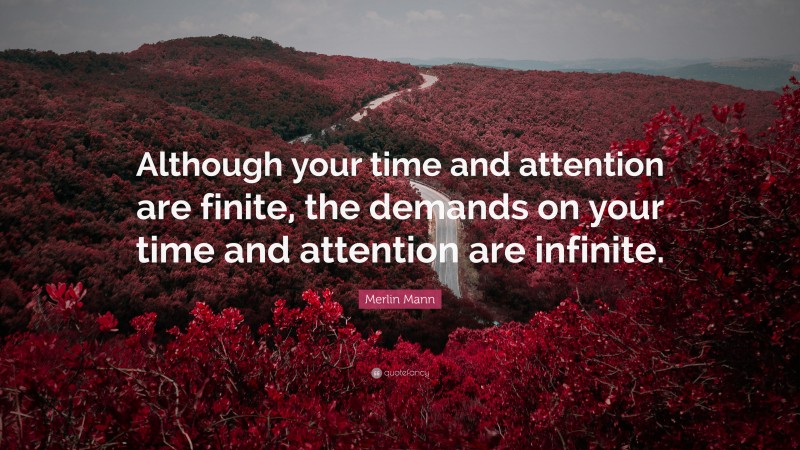Merlin Mann Quote: “Although your time and attention are finite, the demands on your time and attention are infinite.”
