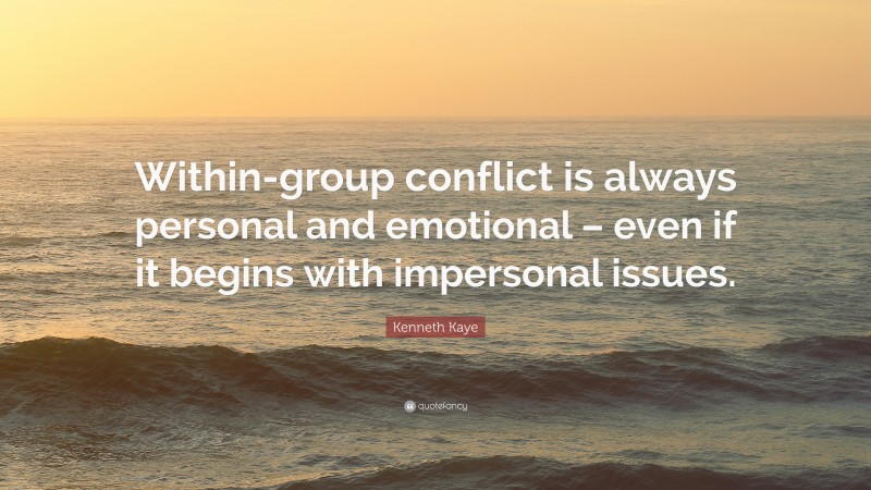 Kenneth Kaye Quote: “Within-group conflict is always personal and emotional – even if it begins with impersonal issues.”