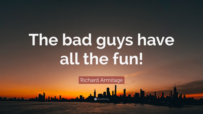 Richard Armitage Quote: “The bad guys have all the fun!”
