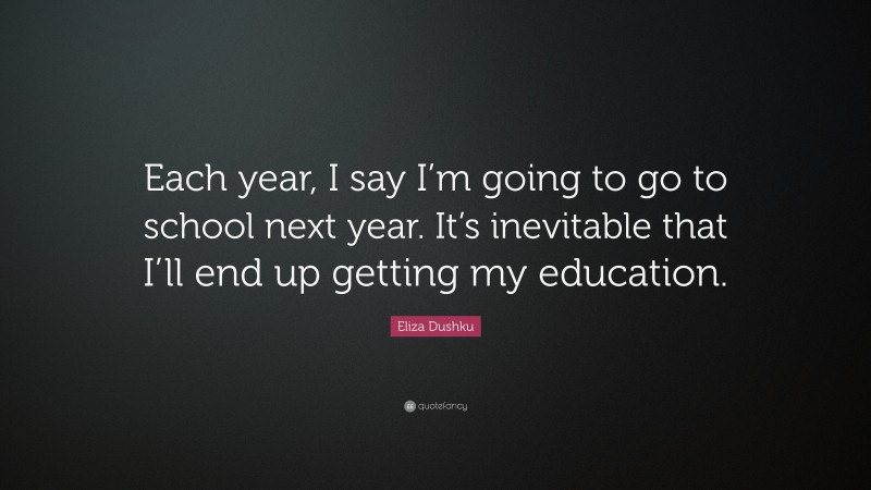 Eliza Dushku Quote: “Each year, I say I’m going to go to school next year. It’s inevitable that I’ll end up getting my education.”