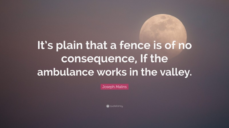 Joseph Malins Quote: “It’s plain that a fence is of no consequence, If the ambulance works in the valley.”