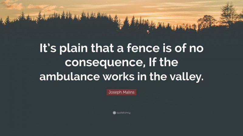Joseph Malins Quote: “It’s plain that a fence is of no consequence, If the ambulance works in the valley.”