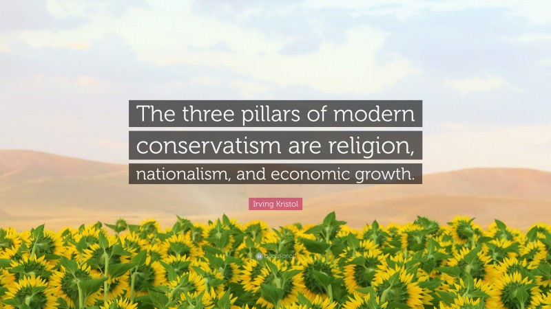 Irving Kristol Quote: “The three pillars of modern conservatism are religion, nationalism, and economic growth.”