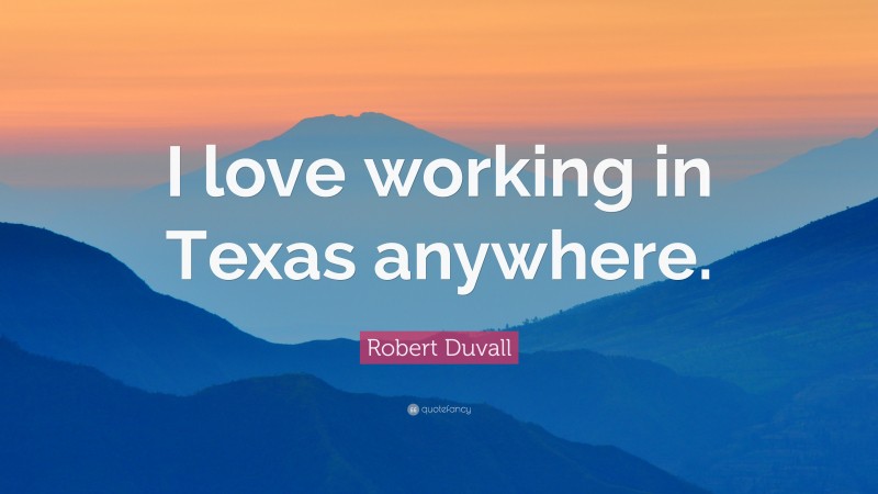 Robert Duvall Quote: “I love working in Texas anywhere.”