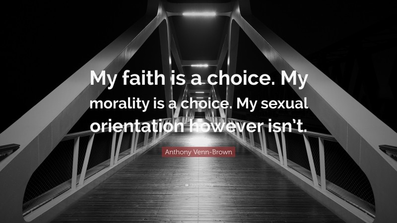 Anthony Venn-Brown Quote: “My faith is a choice. My morality is a choice. My sexual orientation however isn’t.”