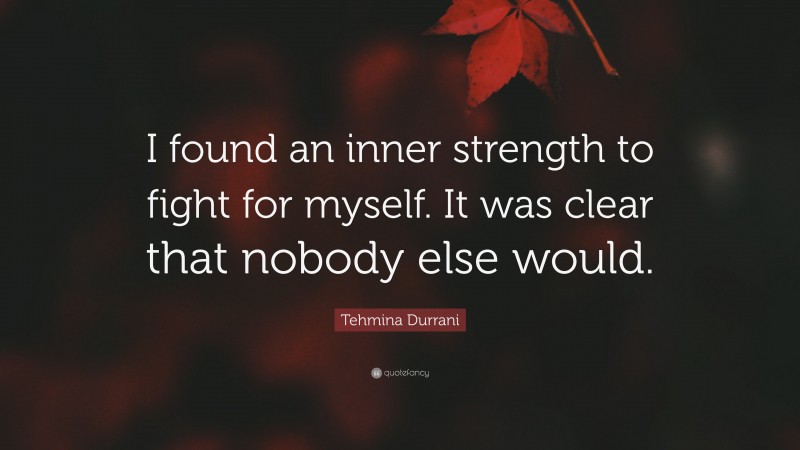 Tehmina Durrani Quote: “I found an inner strength to fight for myself. It was clear that nobody else would.”