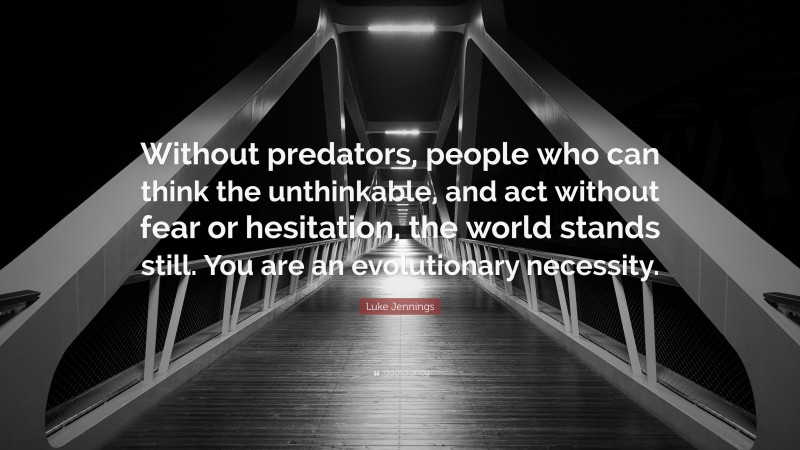 Luke Jennings Quote: “Without predators, people who can think the unthinkable, and act without fear or hesitation, the world stands still. You are an evolutionary necessity.”