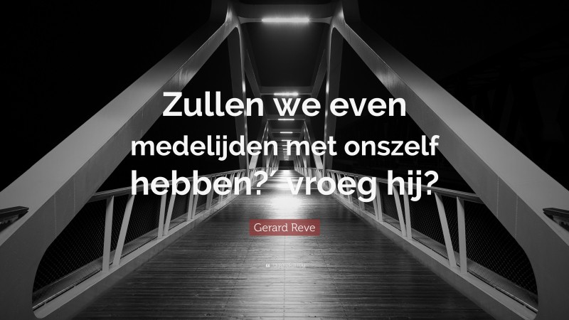 Gerard Reve Quote: “Zullen we even medelijden met onszelf hebben?′ vroeg hij?”