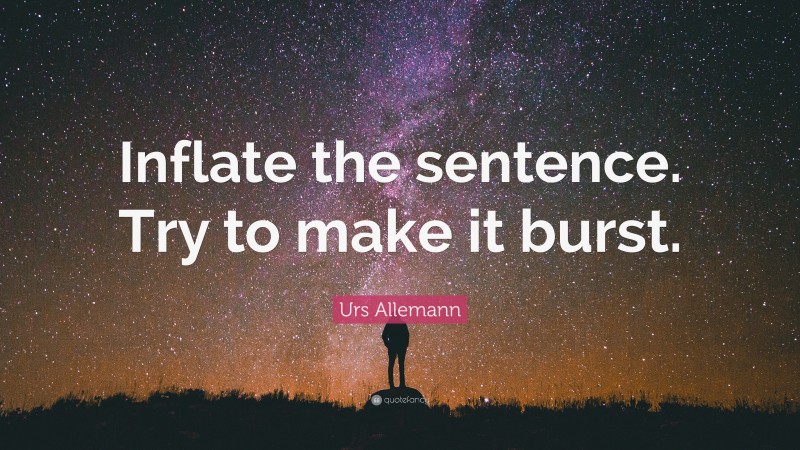 Urs Allemann Quote: “Inflate the sentence. Try to make it burst.”