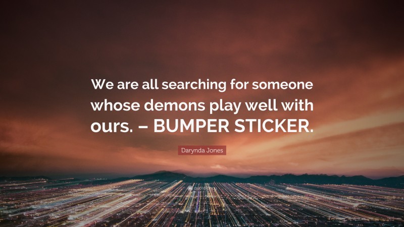 Darynda Jones Quote: “We are all searching for someone whose demons play well with ours. – BUMPER STICKER.”
