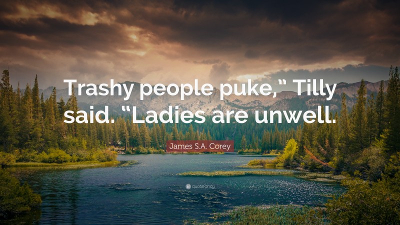 James S.A. Corey Quote: “Trashy people puke,” Tilly said. “Ladies are unwell.”