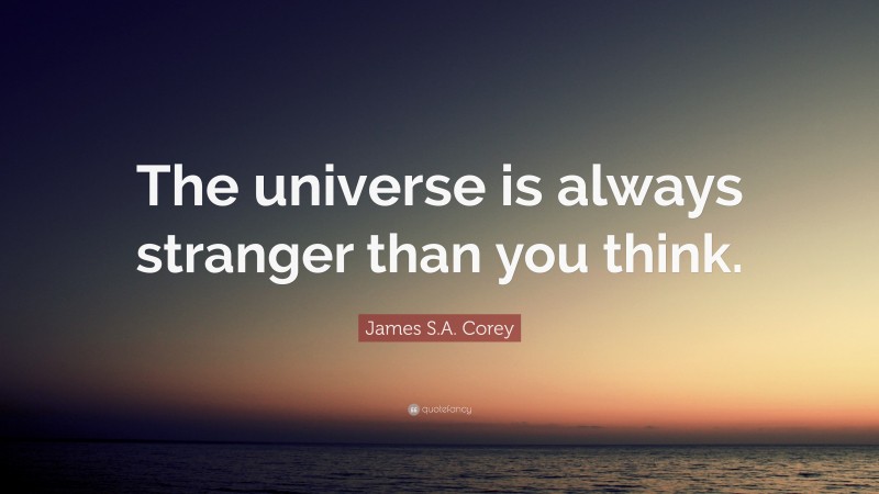 James S.A. Corey Quote: “The universe is always stranger than you think.”