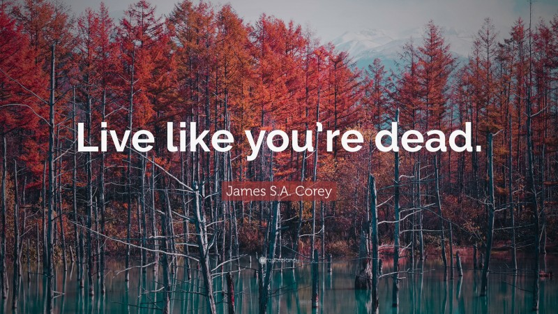 James S.A. Corey Quote: “Live like you’re dead.”
