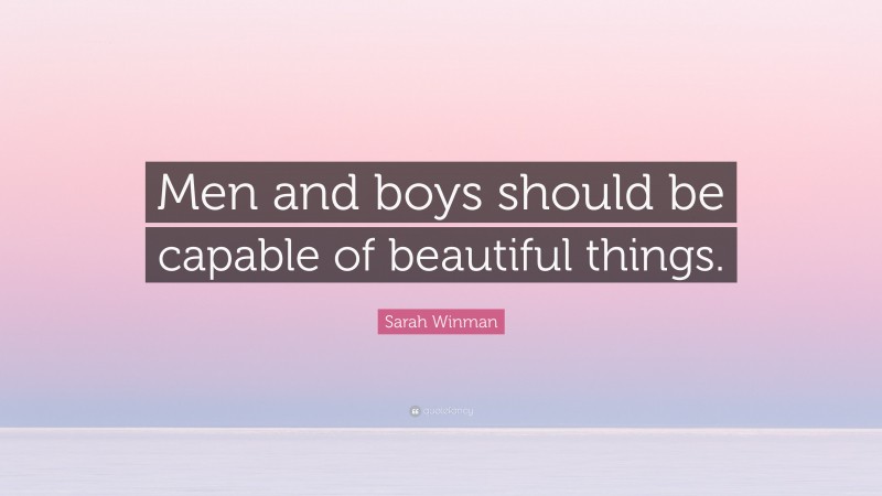 Sarah Winman Quote: “Men and boys should be capable of beautiful things.”