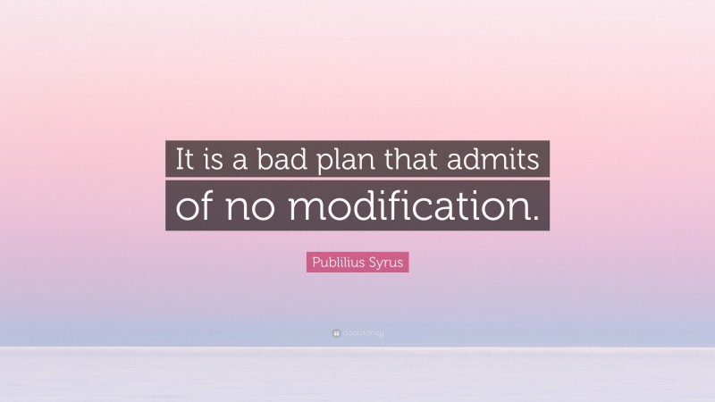 Publilius Syrus Quote: “It is a bad plan that admits of no modification.”