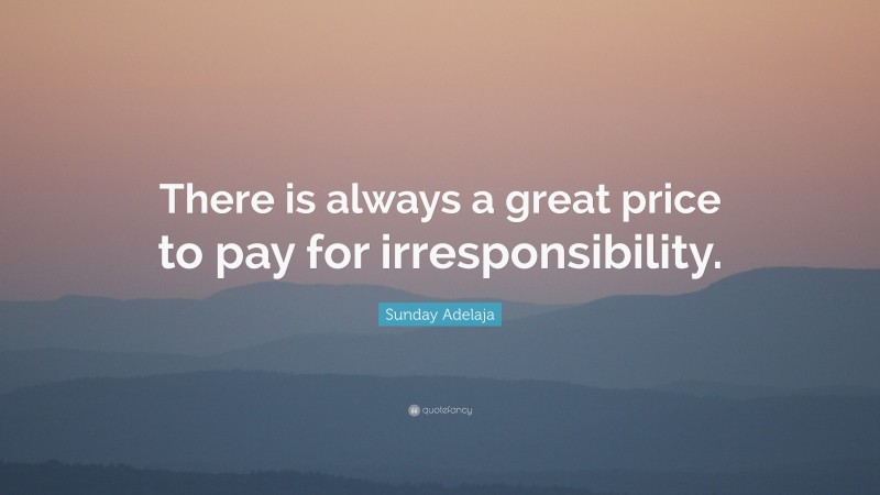Sunday Adelaja Quote: “There is always a great price to pay for irresponsibility.”