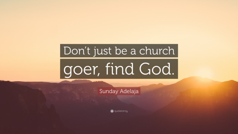 Sunday Adelaja Quote: “Don’t just be a church goer, find God.”