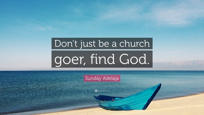 Sunday Adelaja Quote: “Don’t just be a church goer, find God.”