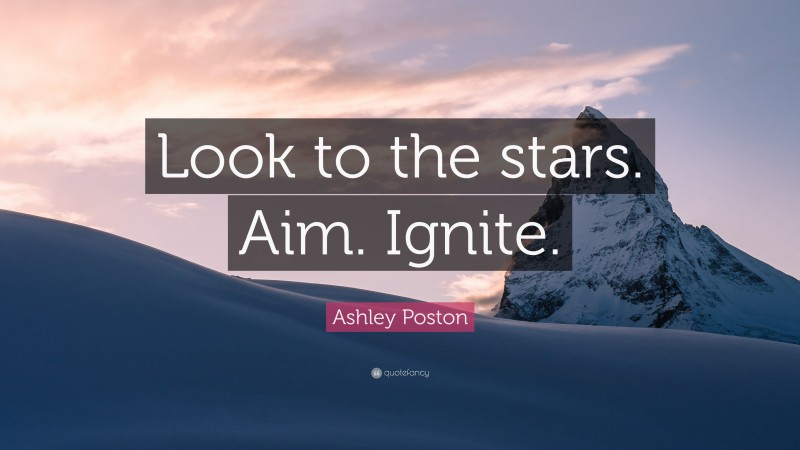 Ashley Poston Quote: “Look to the stars. Aim. Ignite.”