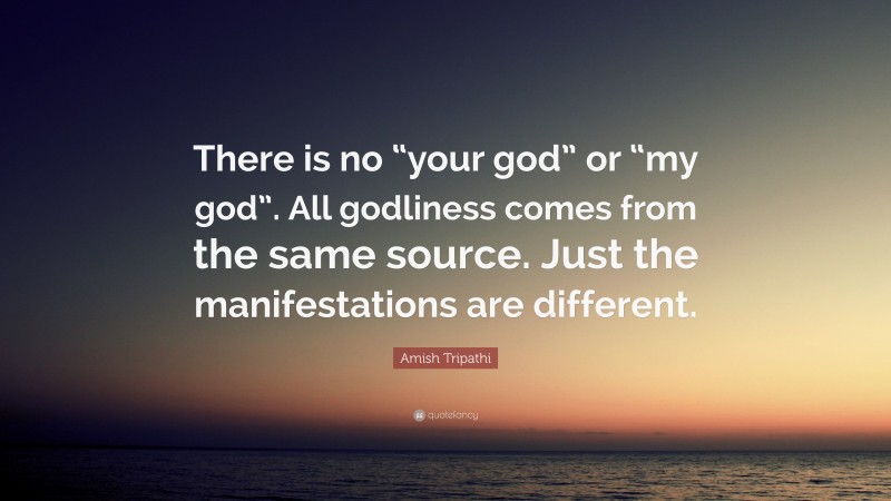 Amish Tripathi Quote: “There is no “your god” or “my god”. All godliness comes from the same source. Just the manifestations are different.”