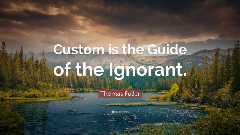 Thomas Fuller Quote: “Custom is the Guide of the Ignorant.”