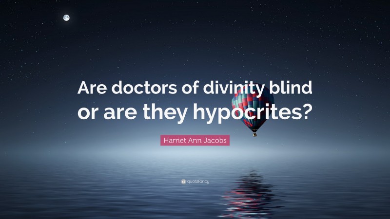 Harriet Ann Jacobs Quote: “Are doctors of divinity blind or are they hypocrites?”