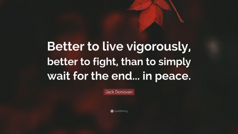 Jack Donovan Quote: “Better to live vigorously, better to fight, than to simply wait for the end... in peace.”